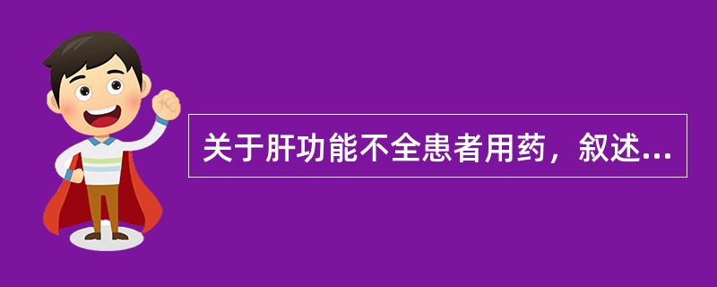 关于肝功能不全患者用药，叙述不正确的是