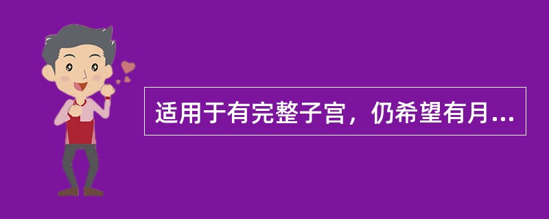 适用于有完整子宫，仍希望有月经样出血的妇女