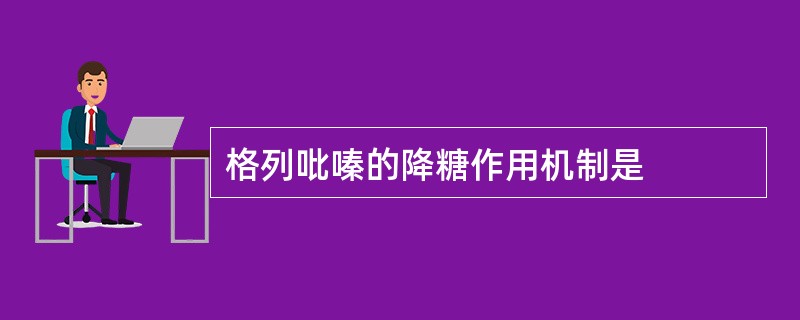 格列吡嗪的降糖作用机制是