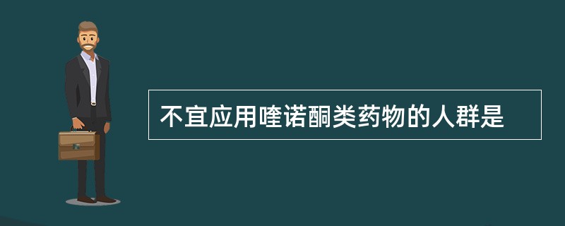 不宜应用喹诺酮类药物的人群是