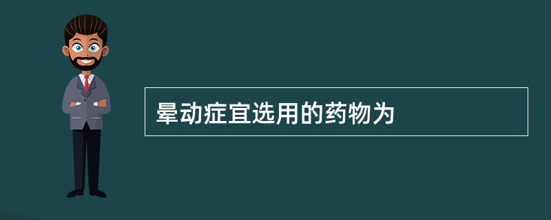 晕动症宜选用的药物为