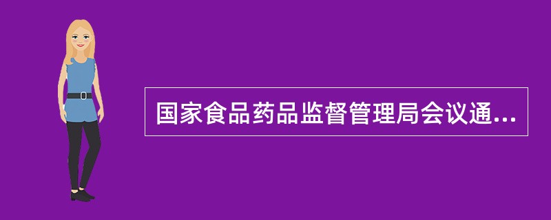 国家食品药品监督管理局会议通过的《药品注册管理办法》(国家食品药品监督管理局令第28号)是