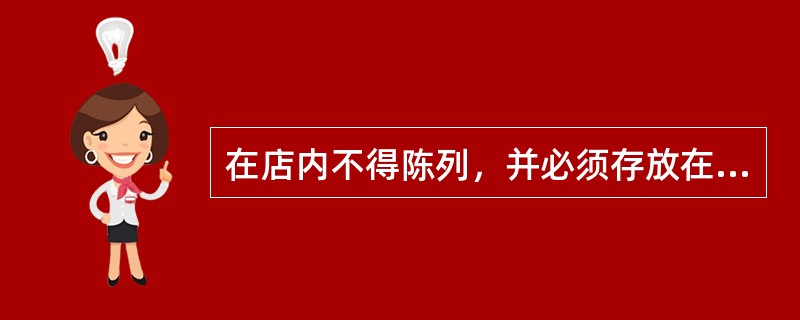 在店内不得陈列，并必须存放在专柜中的是