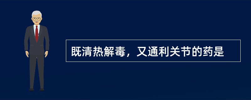 既清热解毒，又通利关节的药是