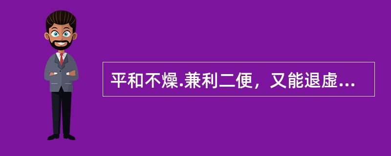 平和不燥.兼利二便，又能退虚热.透表邪，为治痹证通用药的是