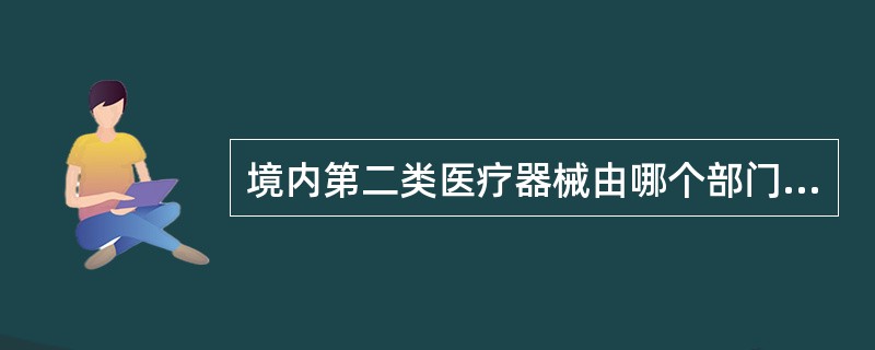 境内第二类医疗器械由哪个部门审批核发医疗器械注册证