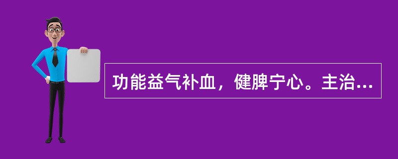 功能益气补血，健脾宁心。主治心脾两虚.气血不足证的成药是