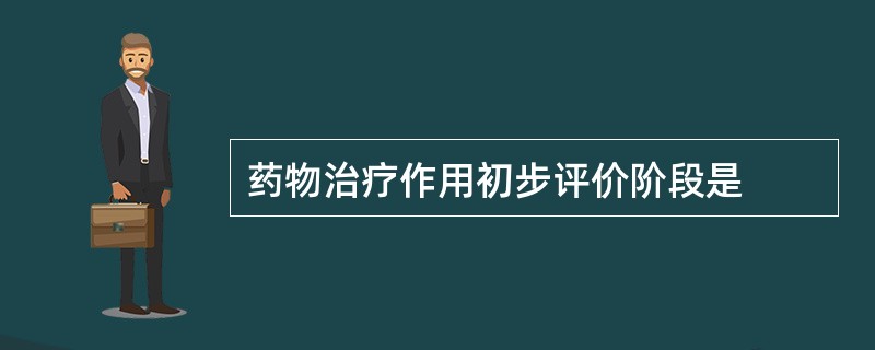 药物治疗作用初步评价阶段是