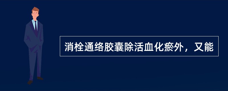 消栓通络胶囊除活血化瘀外，又能