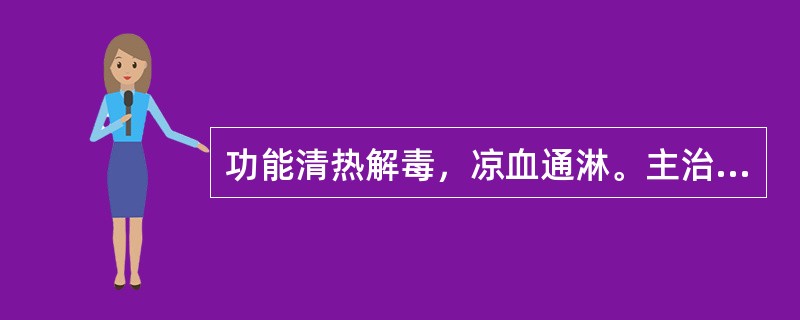 功能清热解毒，凉血通淋。主治下焦湿热所致的热淋，但肝郁气滞.脾虚气陷，肾阳衰惫，肾阴亏耗所致癃闭不宜的成药是