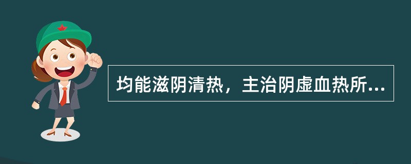 均能滋阴清热，主治阴虚血热所致的月经先期.经血量多的成药是