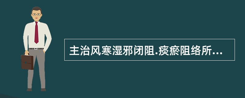 主治风寒湿邪闭阻.痰瘀阻络所致的痹病，症见肢体关节疼痛.或冷痛.或刺痛.或疼痛夜甚.关节屈伸不利.麻木拘挛的成药是