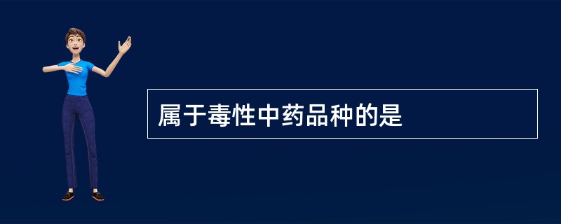 属于毒性中药品种的是