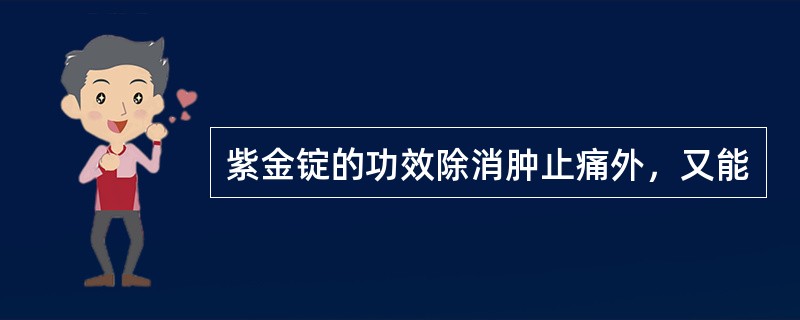 紫金锭的功效除消肿止痛外，又能