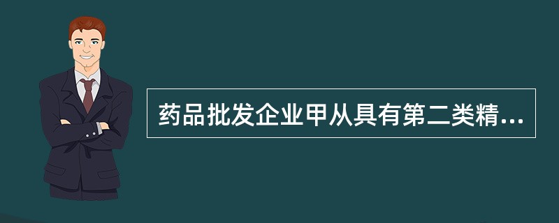 药品批发企业甲从具有第二类精神药品经营资格的定点药品批发企业乙(首营企业)首次购进盐酸曲马多片，从药品批发企业丙购进胰岛素。药品批发企业甲按照规定的程序和要求对到货药品逐批进行收货.验收。药品批发企业