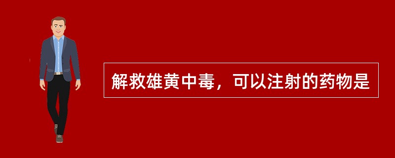 解救雄黄中毒，可以注射的药物是