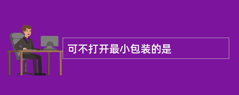 可不打开最小包装的是
