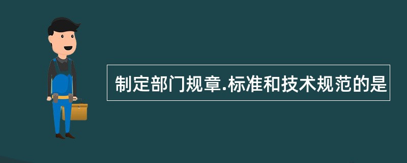 制定部门规章.标准和技术规范的是