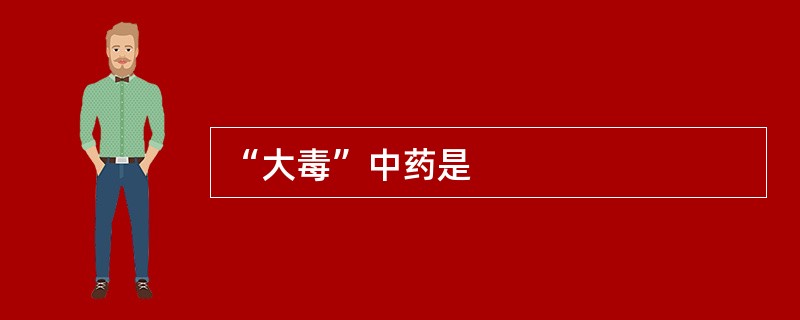 “大毒”中药是