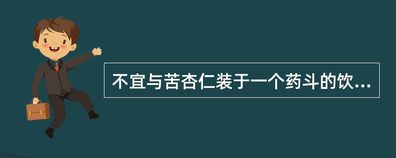 不宜与苦杏仁装于一个药斗的饮片是