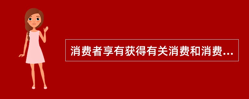 消费者享有获得有关消费和消费者权益保护方面的知识的权利属于（　）。