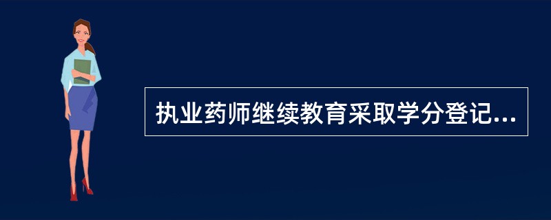 执业药师继续教育采取学分登记制，登记内容不包括