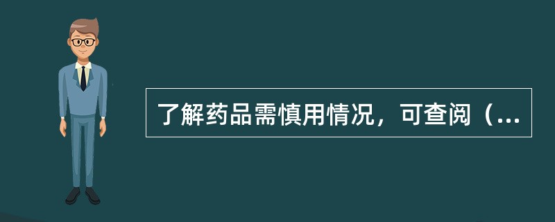 了解药品需慎用情况，可查阅（　）。