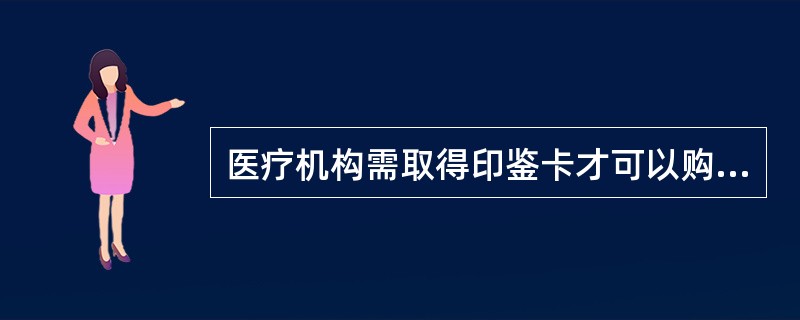 医疗机构需取得印鉴卡才可以购买的药品有
