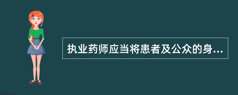 执业药师应当将患者及公众的身体健康和生命安全放在首位，体现了