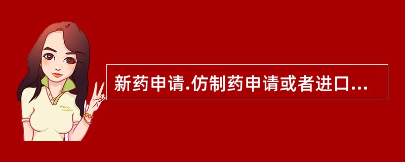 新药申请.仿制药申请或者进口药品申请经批准后，改变.增加或者取消原批准事项或者内容的注册申请按
