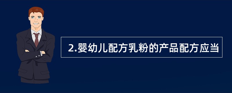  2.婴幼儿配方乳粉的产品配方应当