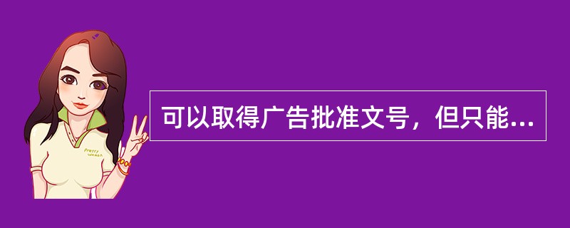 可以取得广告批准文号，但只能在指定的专业期刊进行广告宣传的药品是