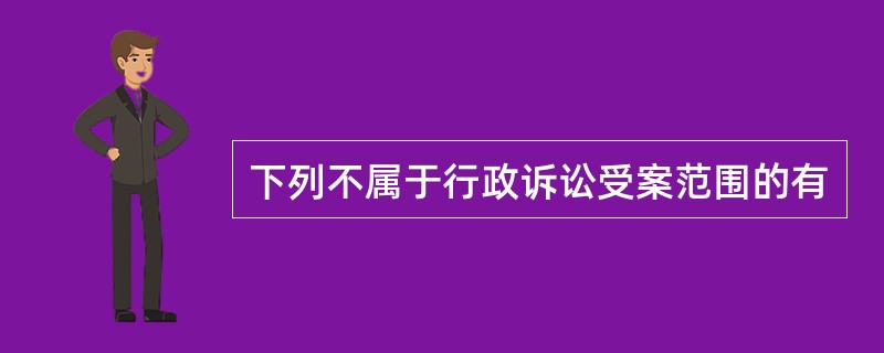 下列不属于行政诉讼受案范围的有