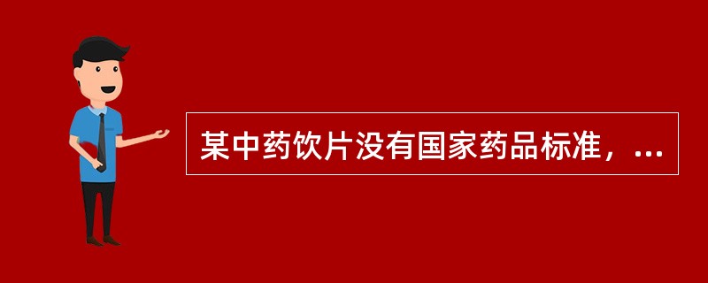 某中药饮片没有国家药品标准，在实践中可执行的炮制标准是