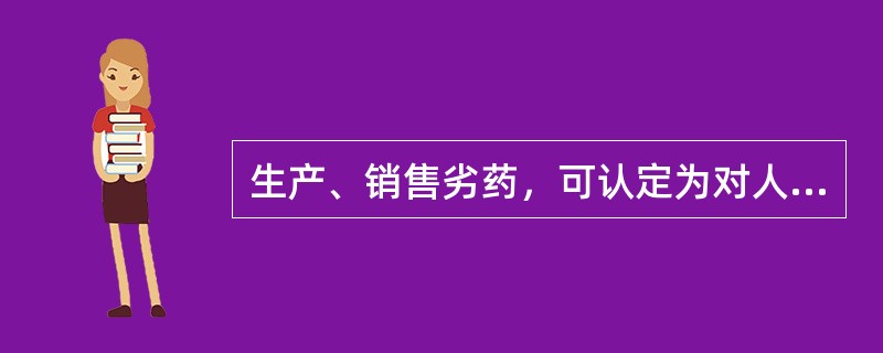 生产、销售劣药，可认定为对人体健康造成严重危害的是