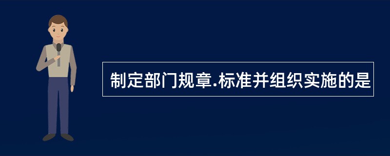 制定部门规章.标准并组织实施的是