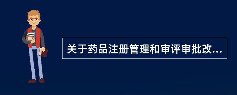 关于药品注册管理和审评审批改革，下列说法错误的是