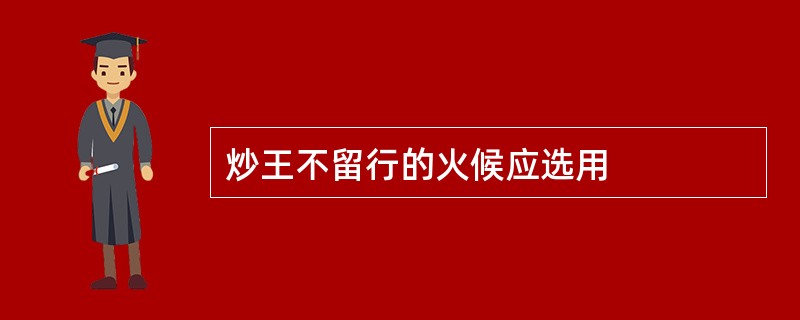 炒王不留行的火候应选用