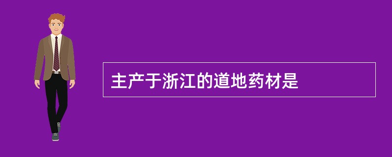 主产于浙江的道地药材是