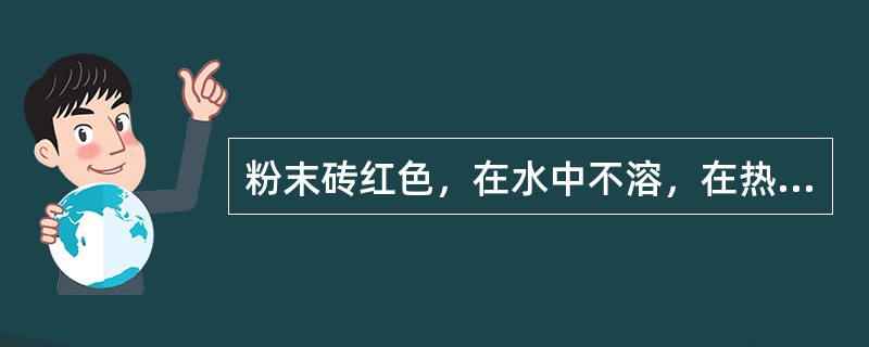 粉末砖红色，在水中不溶，在热水中软化的是