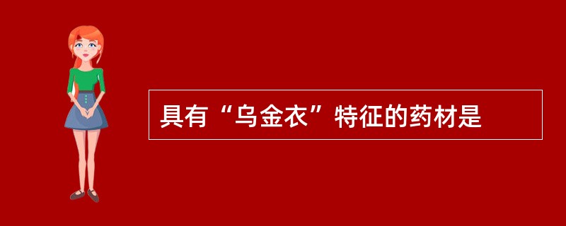 具有“乌金衣”特征的药材是