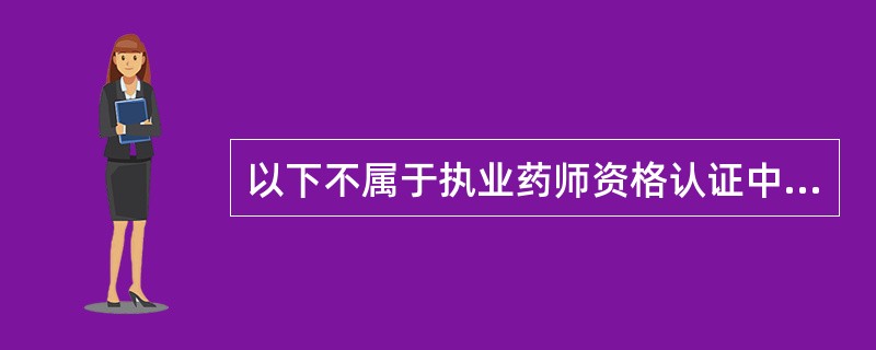 以下不属于执业药师资格认证中心职责的是