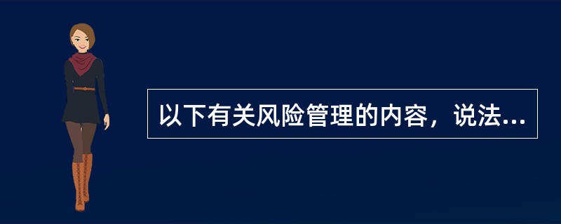 以下有关风险管理的内容，说法错误的是