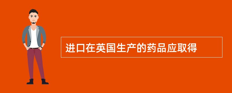 进口在英国生产的药品应取得