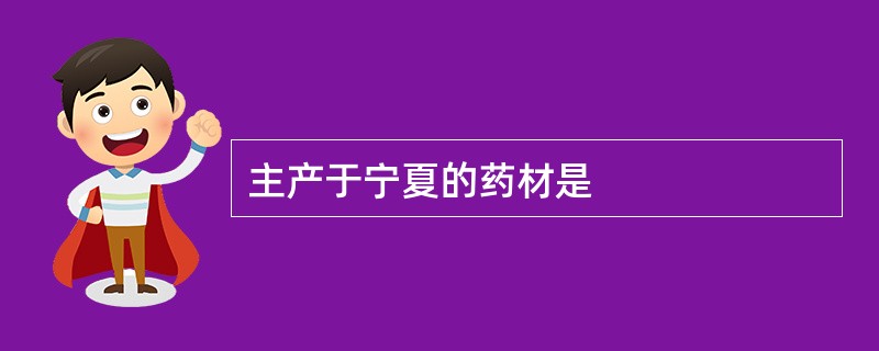主产于宁夏的药材是