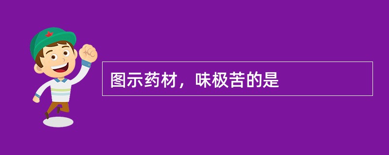 图示药材，味极苦的是