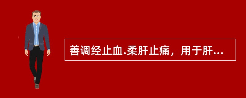 善调经止血.柔肝止痛，用于肝郁血虚.月经不调等，宜选用的饮片是