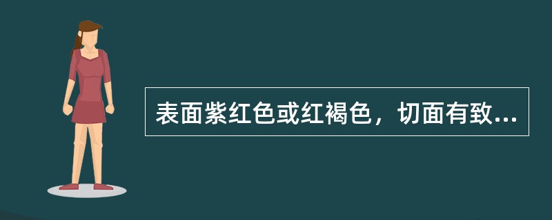 表面紫红色或红褐色，切面有致密的纹理。质硬，有油性的是