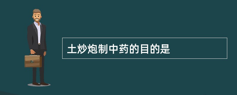 土炒炮制中药的目的是