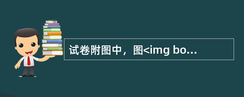 试卷附图中，图<img border="0" style="width: 307px; height: 277px;" src="https:/